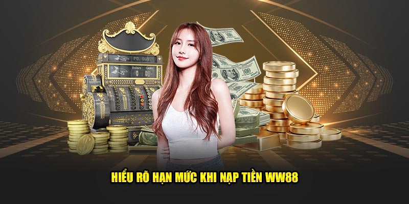 Hiểu rõ hạn mức khi nạp tiền WW88