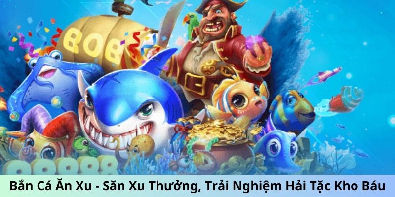 Bắn Cá Ăn Xu - Săn Xu Thưởng, Trải Nghiệm Hải Tặc Kho Báu