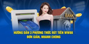 Hướng Dẫn 3 Phương Thức Rút Tiền WW88 Đơn Giản Và Nhanh Chóng